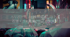 ハリバートンの株価見通しは？【石油・ガス産業の巨人の未来】